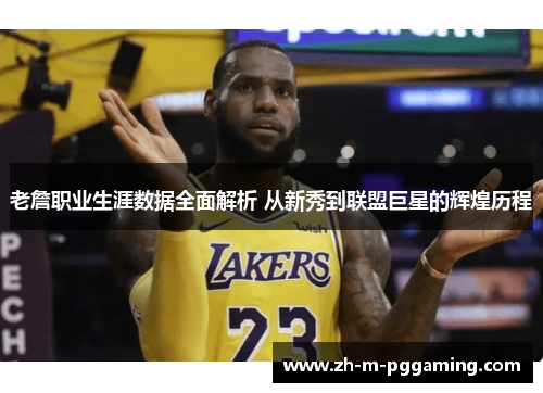 老詹职业生涯数据全面解析 从新秀到联盟巨星的辉煌历程