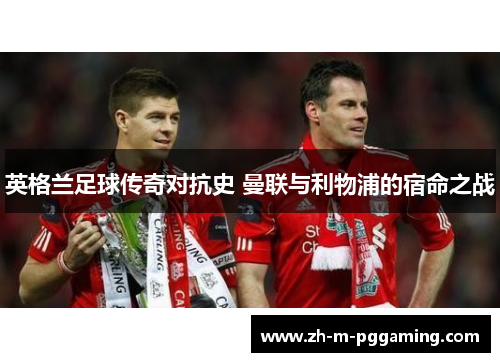英格兰足球传奇对抗史 曼联与利物浦的宿命之战 英格兰足球传奇对抗史 曼联与利物浦的宿命之战