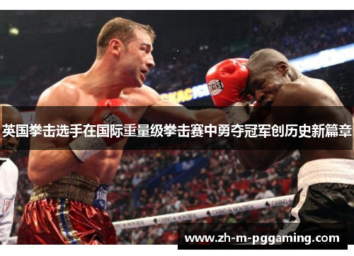 英国拳击选手在国际重量级拳击赛中勇夺冠军创历史新篇章 英国拳击选手在国际重量级拳击赛中勇夺冠军创历史新篇章