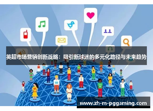 英超市场营销创新战略:吸引新球迷的多元化路径与未来趋势 英超市场营销创新战略:吸引新球迷的多元化路径与未来趋势