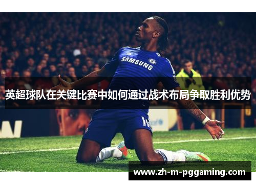 英超球队在关键比赛中如何通过战术布局争取胜利优势 英超球队在关键比赛中如何通过战术布局争取胜利优势