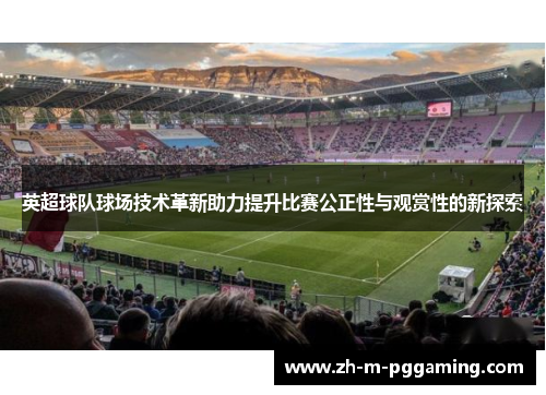 英超球队球场技术革新助力提升比赛公正性与观赏性的新探索 英超球队球场技术革新助力提升比赛公正性与观赏性的新探索
