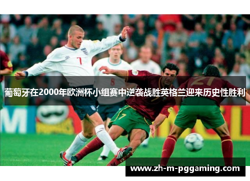 葡萄牙在2000年欧洲杯小组赛中逆袭战胜英格兰迎来历史性胜利 葡萄牙在2000年欧洲杯小组赛中逆袭战胜英格兰迎来历史性胜利