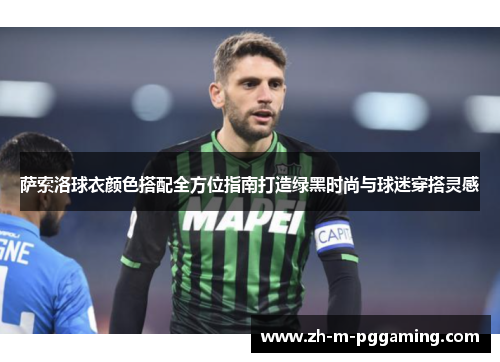 萨索洛球衣颜色搭配全方位指南打造绿黑时尚与球迷穿搭灵感 萨索洛球衣颜色搭配全方位指南打造绿黑时尚与球迷穿搭灵感