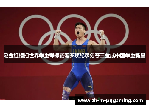 赵金红横扫世界举重锦标赛破多项纪录勇夺三金成中国举重新星 赵金红横扫世界举重锦标赛破多项纪录勇夺三金成中国举重新星