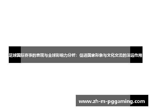 足球国际赛事的表现与全球影响力分析：促进国家形象与文化交流的深远作用