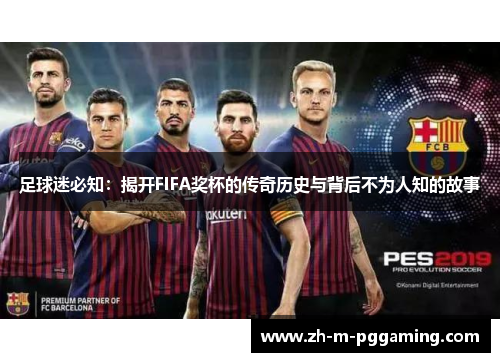 足球迷必知:揭开FIFA奖杯的传奇历史与背后不为人知的故事 足球迷必知:揭开FIFA奖杯的传奇历史与背后不为人知的故事