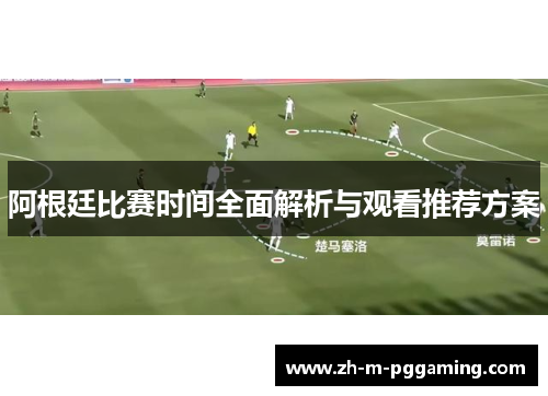 阿根廷比赛时间全面解析与观看推荐方案