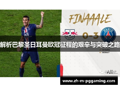 解析巴黎圣日耳曼欧冠征程的艰辛与突破之路 解析巴黎圣日耳曼欧冠征程的艰辛与突破之路