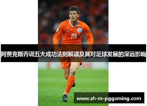 阿贾克斯青训五大成功法则解读及其对足球发展的深远影响 阿贾克斯青训五大成功法则解读及其对足球发展的深远影响