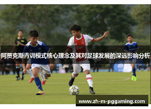 阿贾克斯青训模式核心理念及其对足球发展的深远影响分析 阿贾克斯青训模式核心理念及其对足球发展的深远影响分析