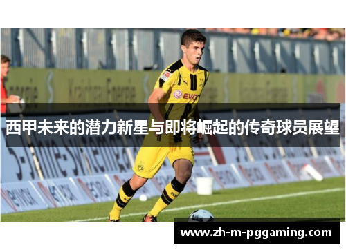 西甲未来的潜力新星与即将崛起的传奇球员展望