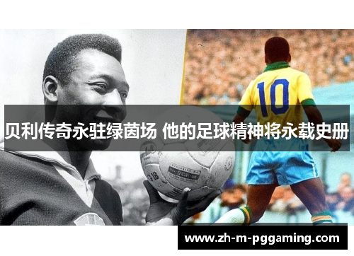 贝利传奇永驻绿茵场 他的足球精神将永载史册