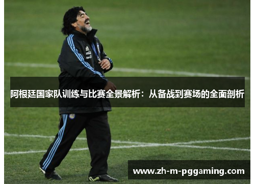 阿根廷国家队训练与比赛全景解析：从备战到赛场的全面剖析