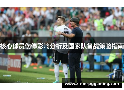 核心球员伤停影响分析及国家队备战策略指南 核心球员伤停影响分析及国家队备战策略指南
