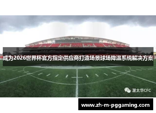 成为2026世界杯官方指定供应商打造场景球场降温系统解决方案 成为2026世界杯官方指定供应商打造场景球场降温系统解决方案