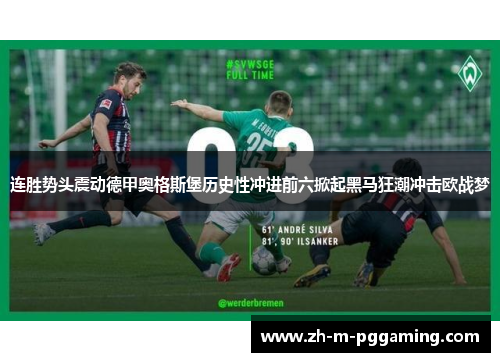 连胜势头震动德甲奥格斯堡历史性冲进前六掀起黑马狂潮冲击欧战梦