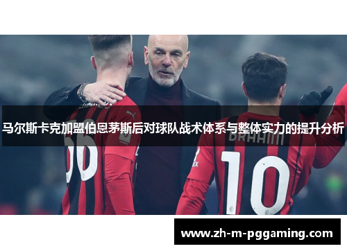 马尔斯卡克加盟伯恩茅斯后对球队战术体系与整体实力的提升分析