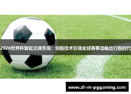 2026世界杯智能交通系统：创新技术引领全球赛事流畅出行新时代