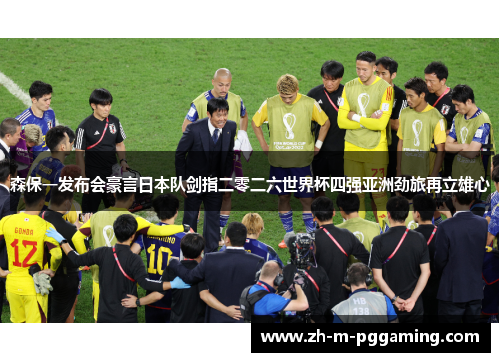 森保一发布会豪言日本队剑指二零二六世界杯四强亚洲劲旅再立雄心