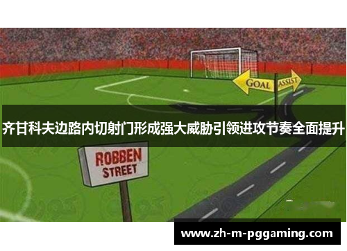 齐甘科夫边路内切射门形成强大威胁引领进攻节奏全面提升 齐甘科夫边路内切射门形成强大威胁引领进攻节奏全面提升