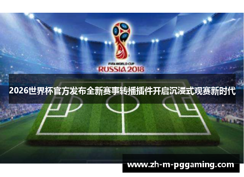 2026世界杯官方发布全新赛事转播插件开启沉浸式观赛新时代 2026世界杯官方发布全新赛事转播插件开启沉浸式观赛新时代