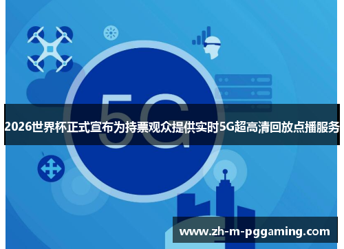 2026世界杯正式宣布为持票观众提供实时5G超高清回放点播服务 2026世界杯正式宣布为持票观众提供实时5G超高清回放点播服务